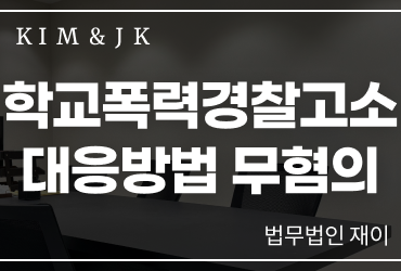 [학교폭력경찰고소] 학교폭력경찰고소 대응방법 무혐의, 경찰조사에서 반드시 확인해야 할 사항